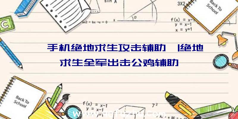 「手机绝地求生攻击辅助」|绝地求生全军出击公鸡辅助